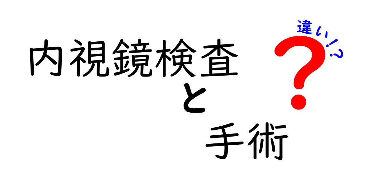 内視鏡検査と手術の違いとは?わかりやすく徹底解説!