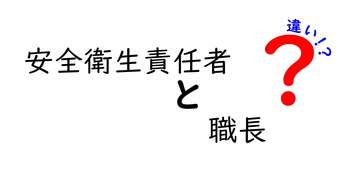 安全衛生責任者と職長の違いをわかりやすく解説！それぞれの役割と責任とは？