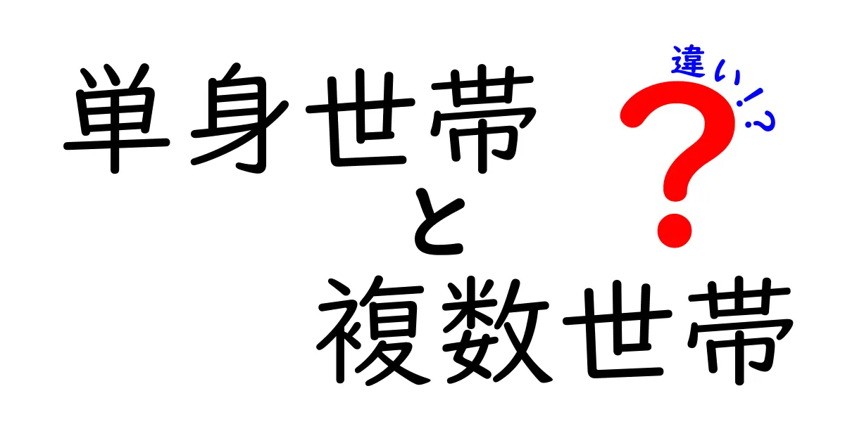 単身世帯と複数世帯の違いをわかりやすく解説!生活スタイルやメリット・デメリットとは?
