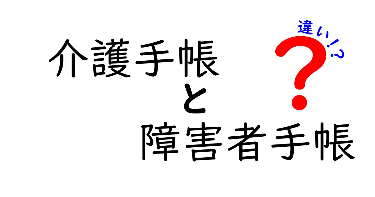 介護手帳と障害者手帳の違いとは?メリットや使い方を徹底解説!