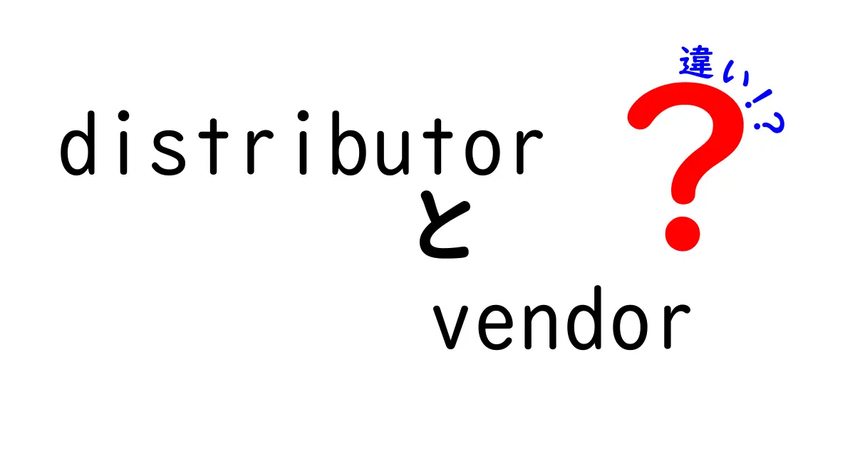 distributor　vendor　違いを徹底解説：中学生にもわかる実務比較ガイド