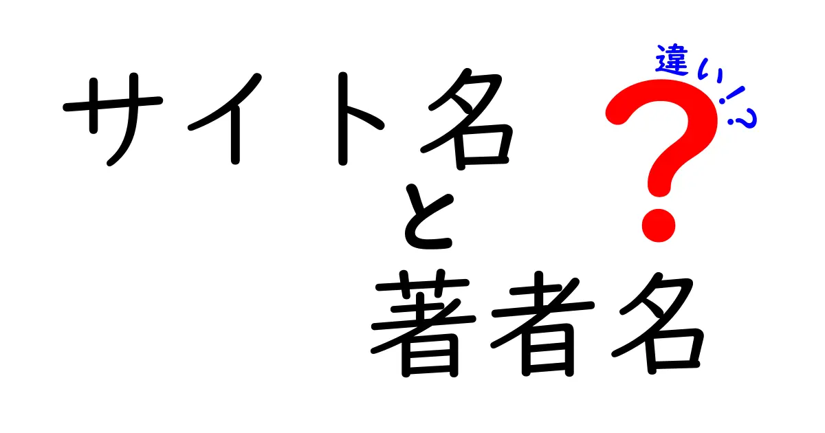 サイト名と著者名の違いを徹底解説！読者が混乱しやすい点を理解するための入門ガイド