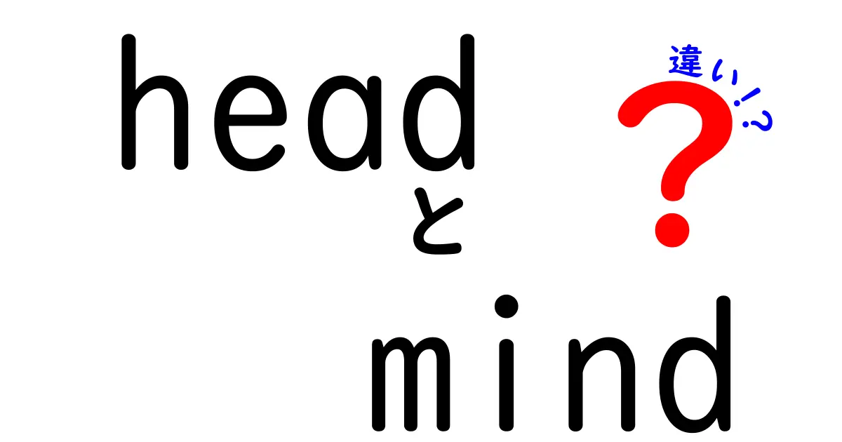headとmindの違いを徹底解説!日常での使い分けとニュアンスの違い