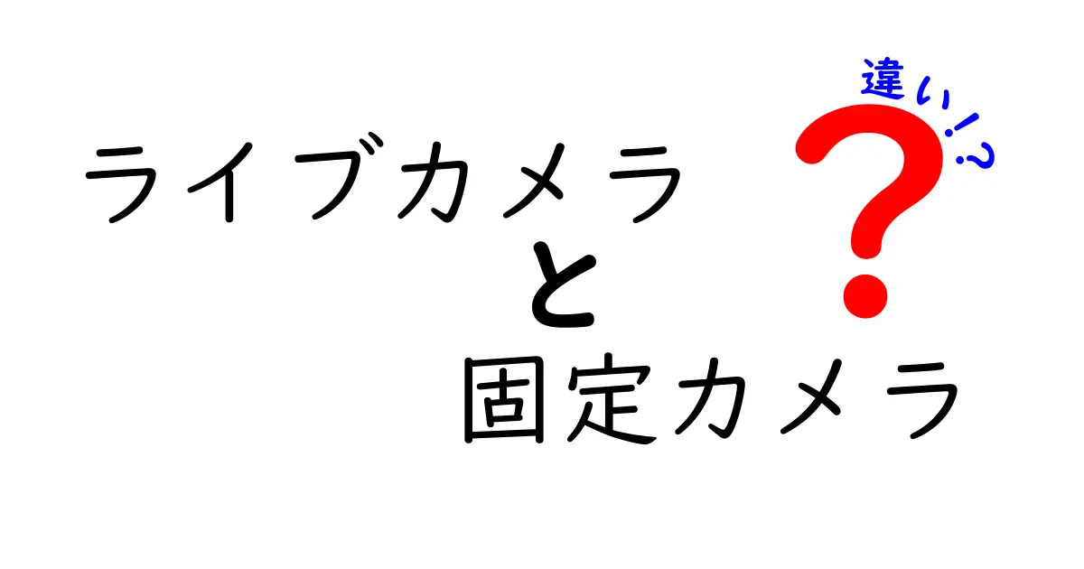 ライブカメラと固定カメラの違いを徹底解説!初心者にも分かる見分け方と活用術