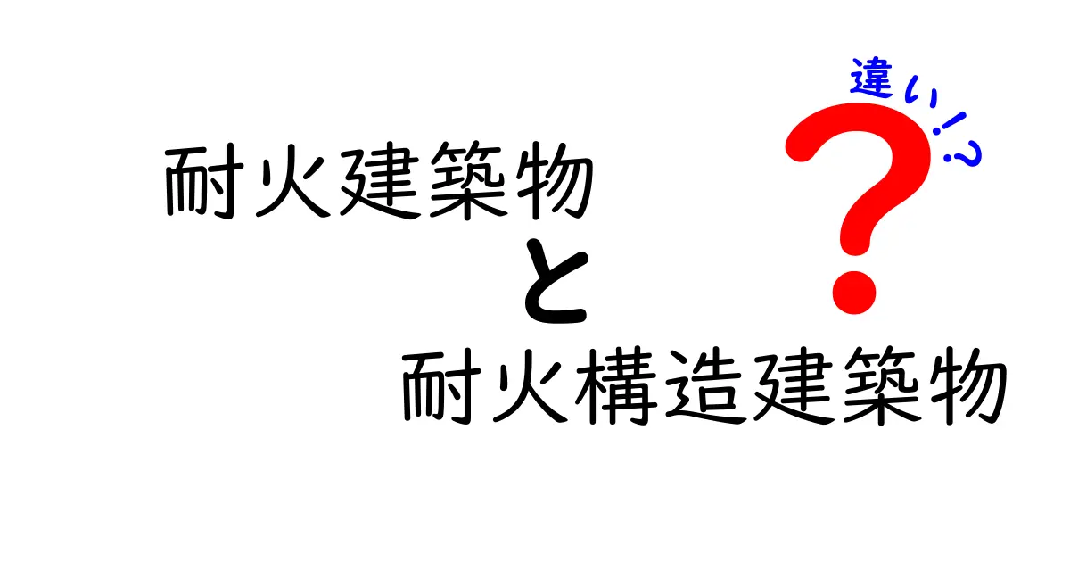 耐火建築物と耐火構造建築物の違いを徹底解説!建物の安全基準をわかりやすく紹介