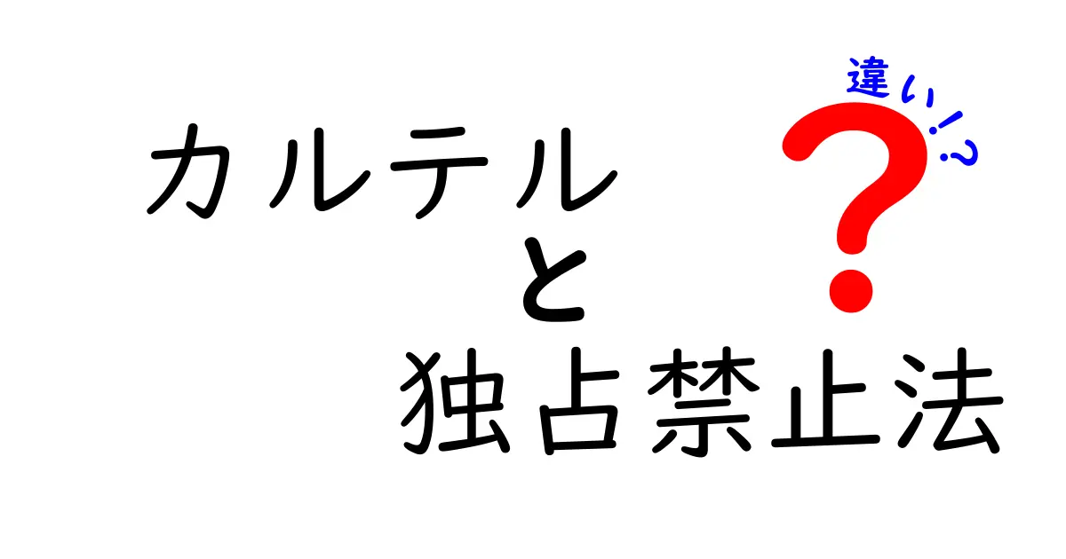 カルテルと独占禁止法の違いを徹底解説!中学生でもわかる基本ポイント