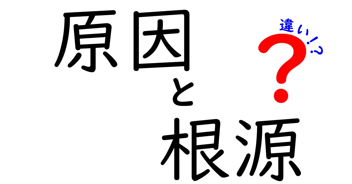 原因と根源の違いって何?わかりやすく解説します!