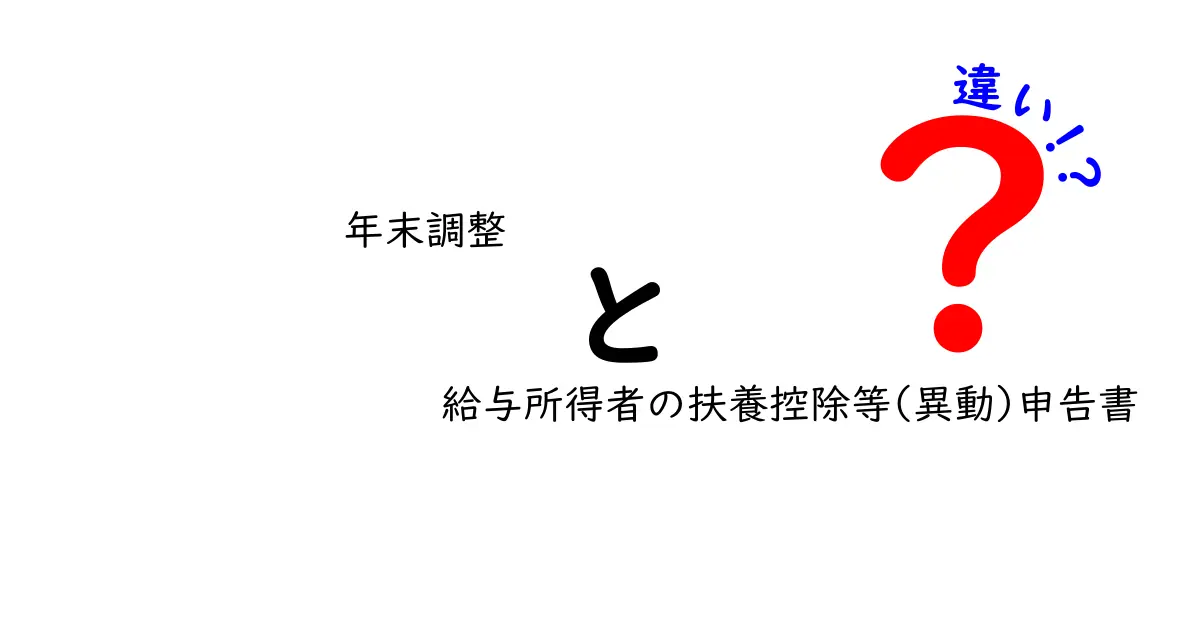年末調整と給与所得者の扶養控除等(異動)申告書の違いをわかりやすく解説!