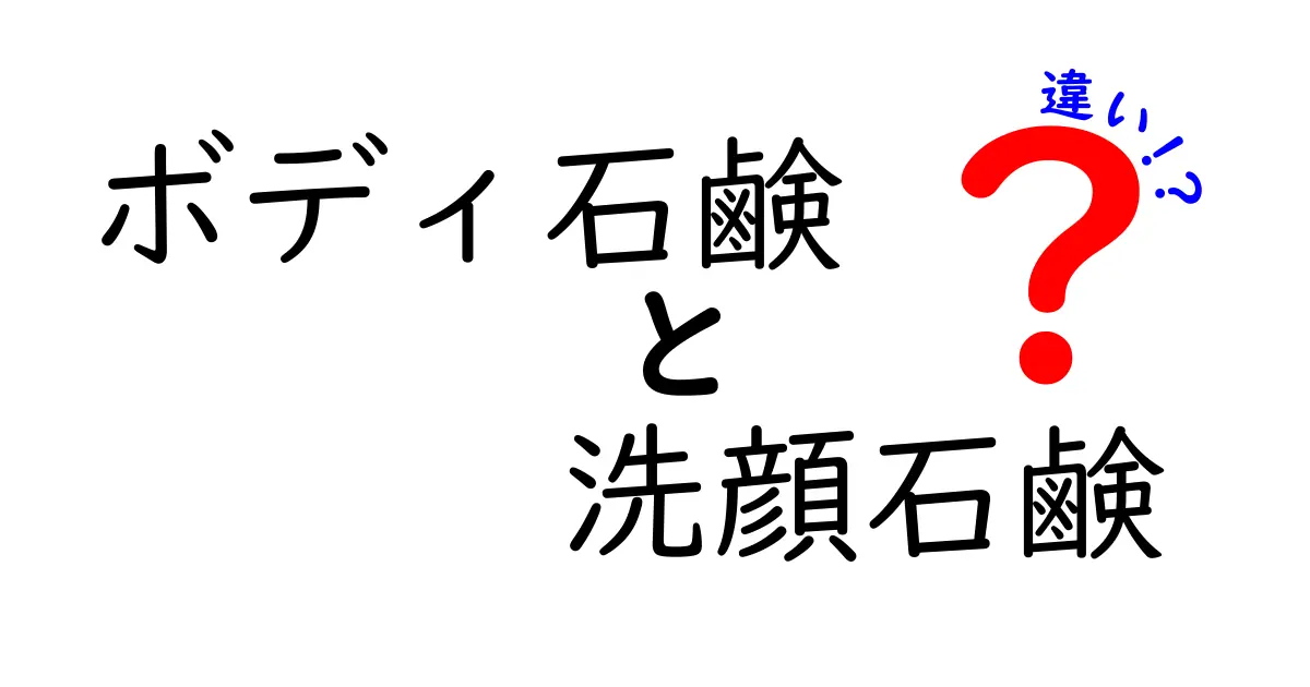 ボディ石鹸と洗顔石鹸の違いを徹底解説！使い分けのコツを中学生にもわかる完全ガイド
