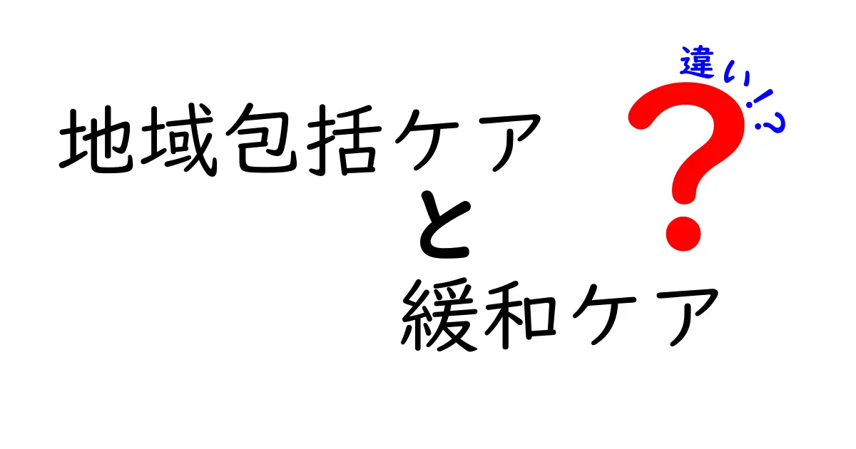 地域包括ケアと緩和ケアの違いとは?わかりやすく徹底解説!