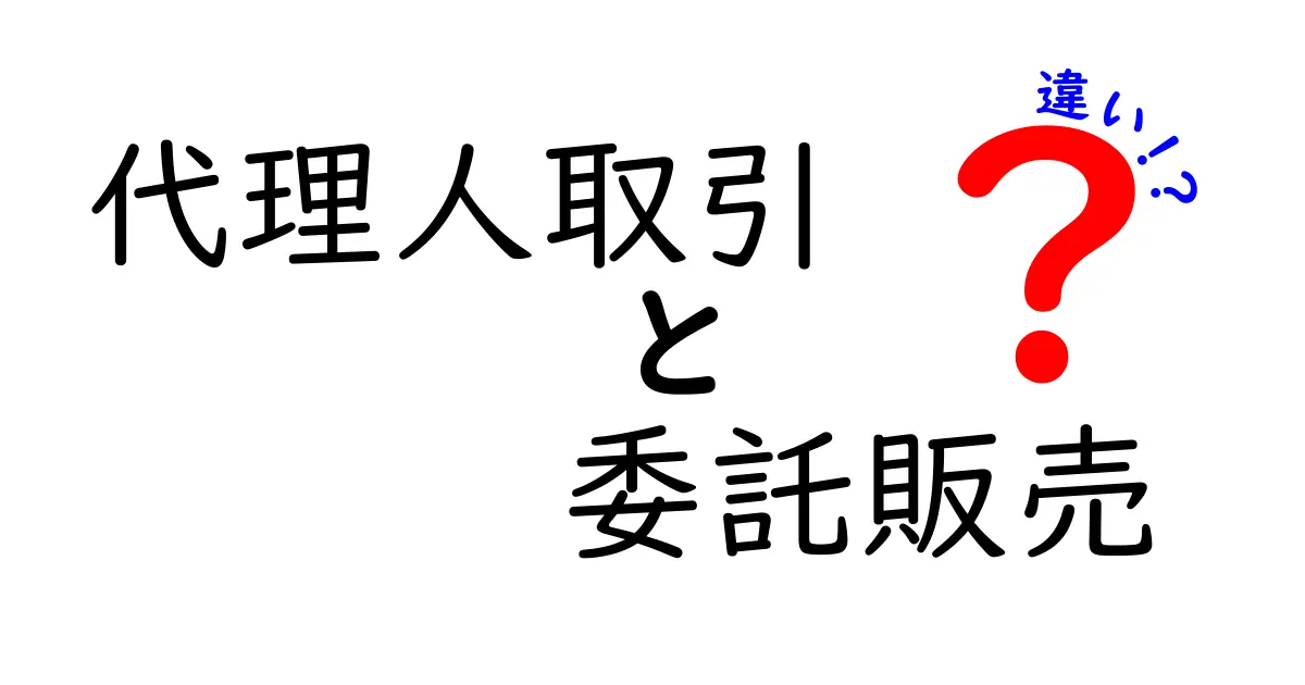 代理人取引と委託販売の違いを徹底解説！仕組み・メリット・デメリットを中学生にも分かる言葉で