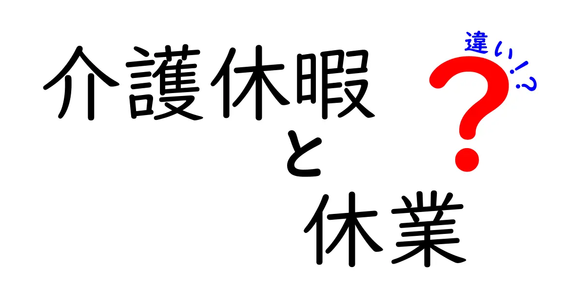 介護休暇と休業の違いは？わかりやすく解説！必要なときに知っておきたいポイント