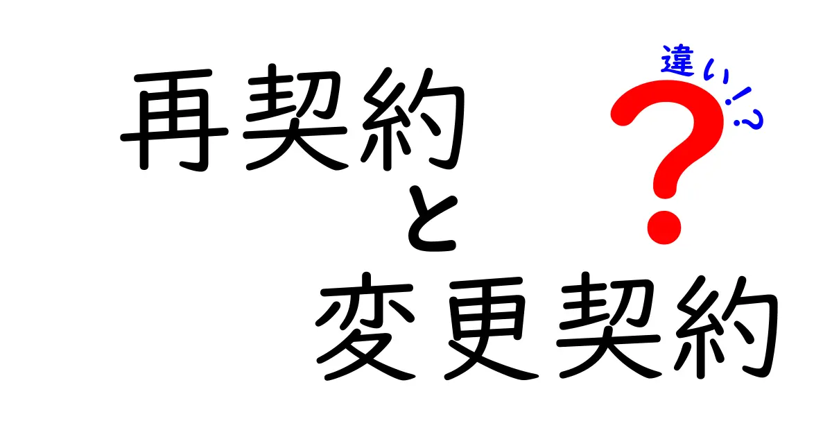 再契約と変更契約の違いとは?契約手続きの基本をわかりやすく解説!