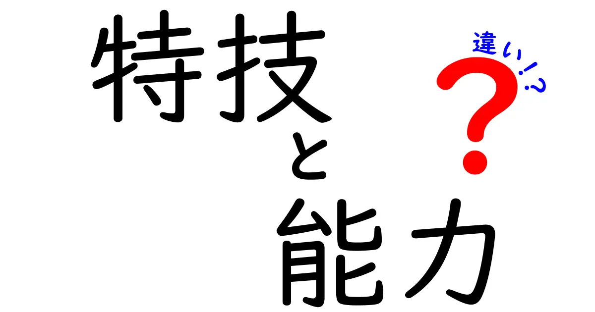 特技と能力の違いを徹底解説:どう見分けて自分の強みを伸ばすのか?