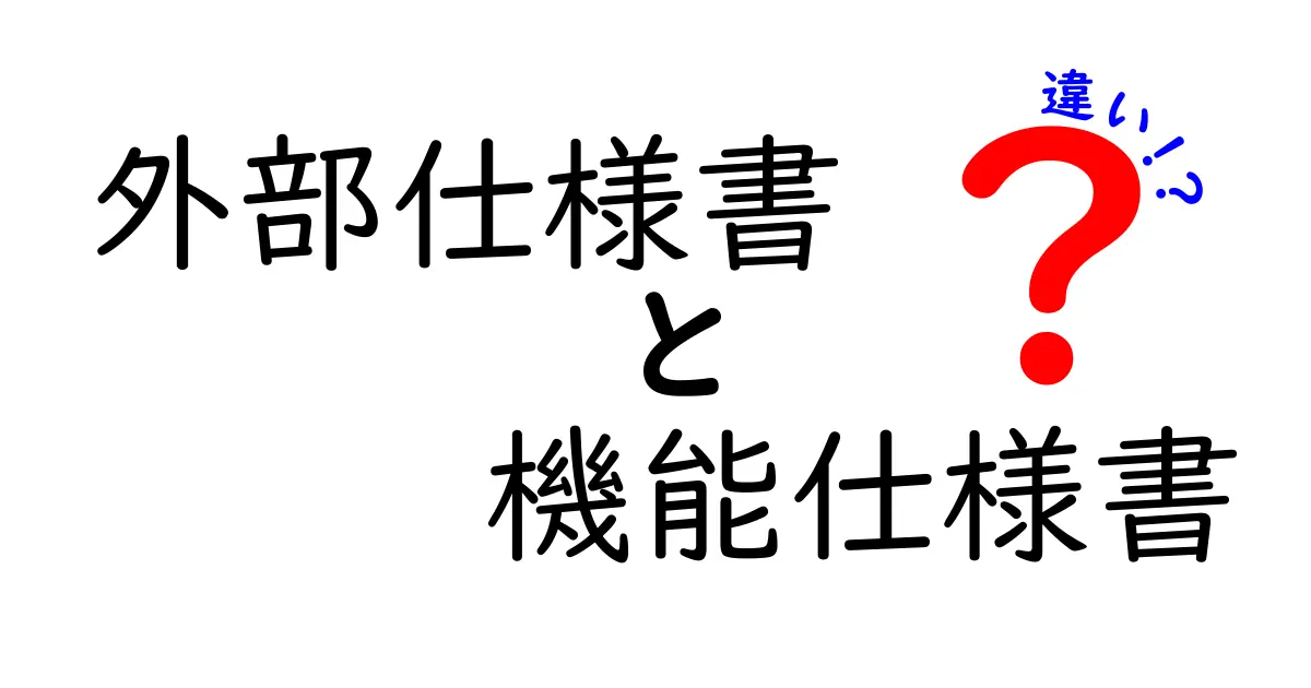 外部仕様書と機能仕様書の違いをわかりやすく解説!初心者向け完全ガイド