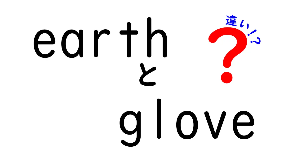 earthとgloveの違いを徹底解説！中学生にも分かる使い分けガイド