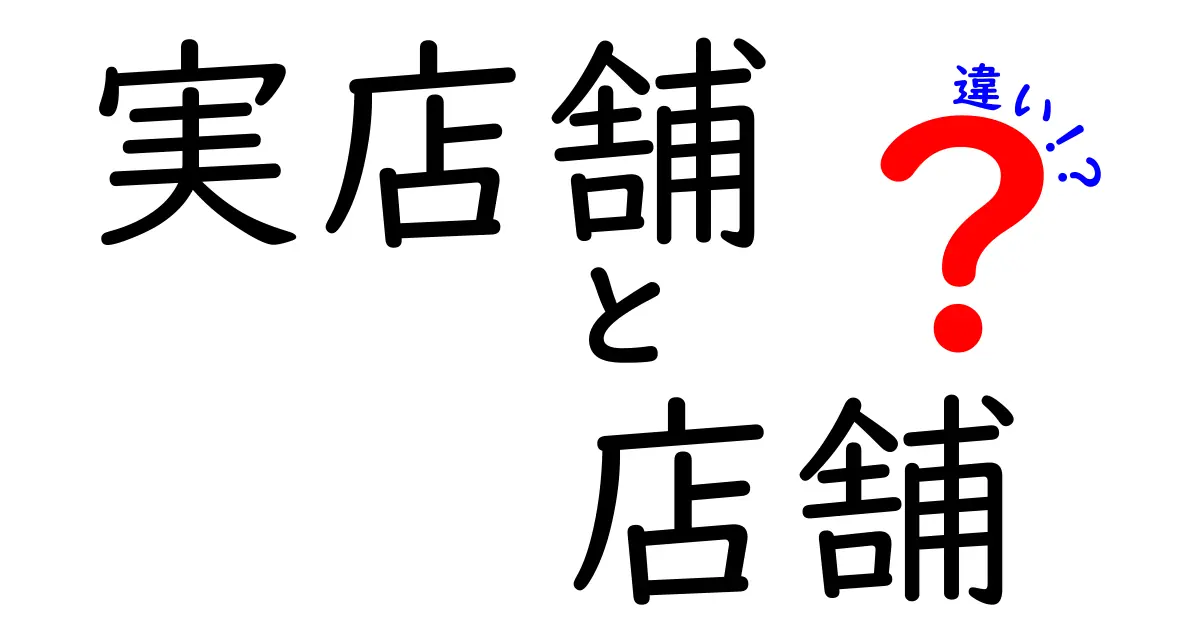 実店舗と店舗の違いを徹底解説!意味と使い分けをわかりやすく整理