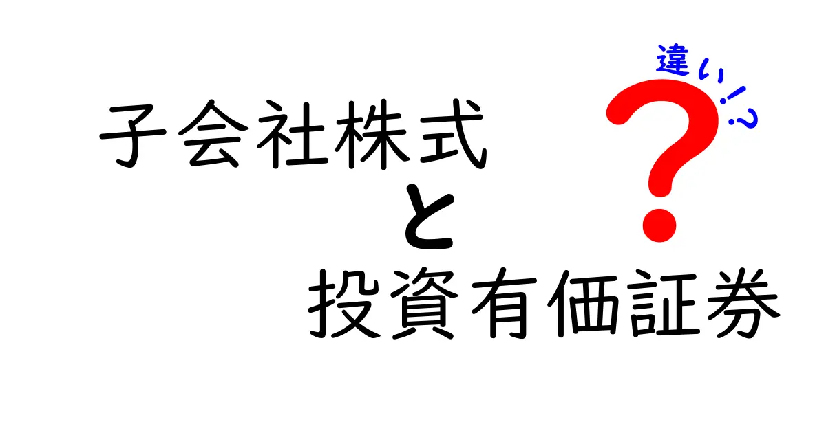 子会社株式と投資有価証券の違いを徹底解説|企業のお金の扱いを理解するための基本ガイド