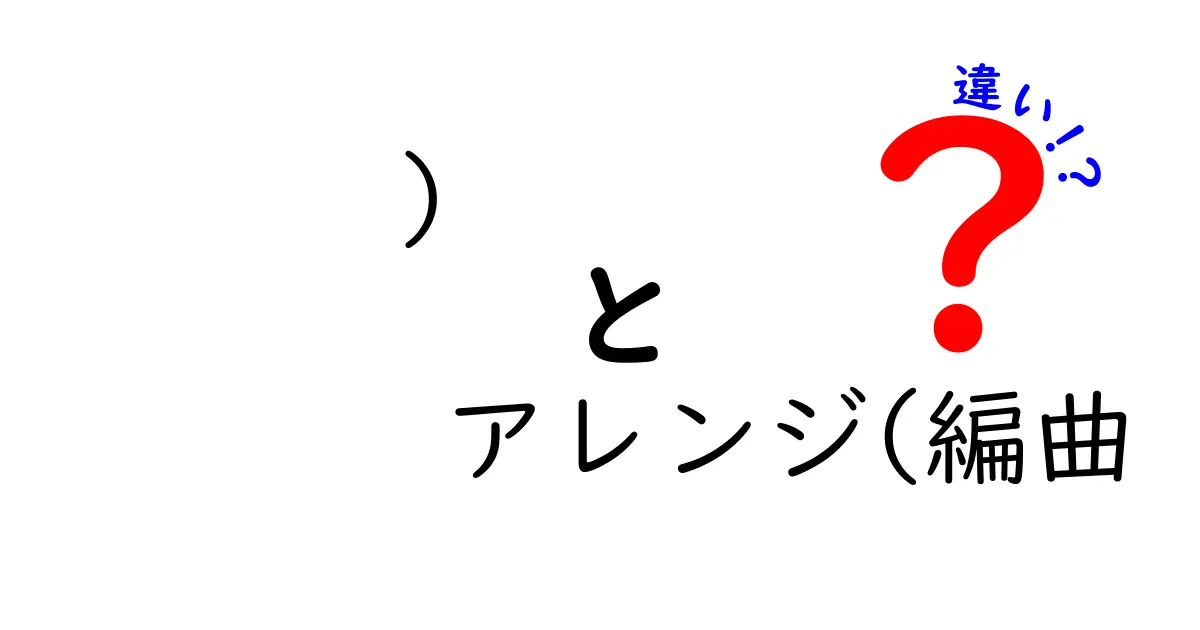 アレンジと編曲の違いを徹底解説！音楽表現の秘密を中学生にもわかる言葉で