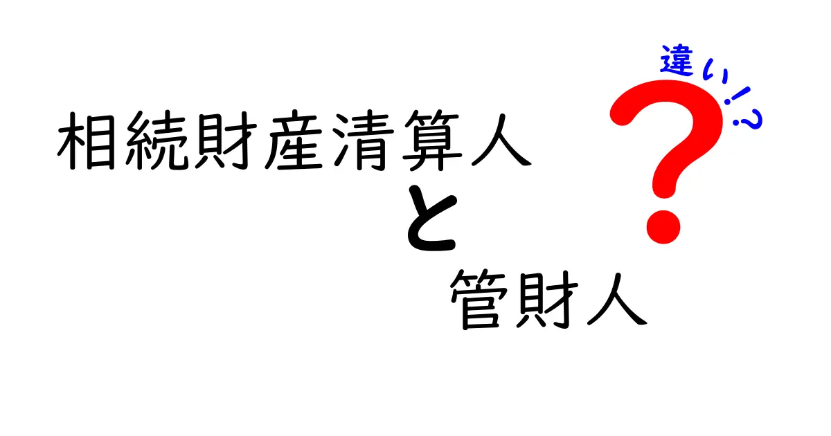 相続財産清算人と管財人の違いを徹底解説！相続トラブルを回避するための実務ポイントと実例