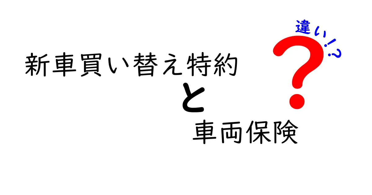 新車買い替え特約と車両保険の違いをわかりやすく解説！どちらを選ぶべき？
