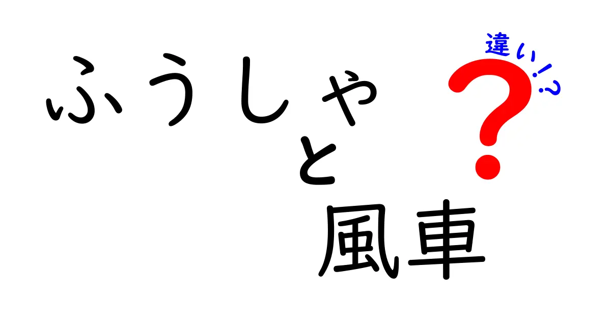 「ふうしゃ」と「風車」の違いとは？見た目から使い方までわかりやすく解説！