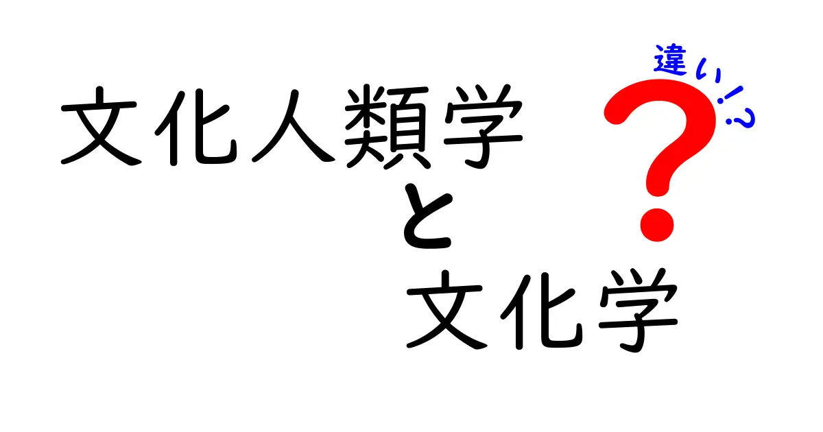 文化人類学と文化学の違いを徹底解説:中学生にも分かるやさしい比較ガイド