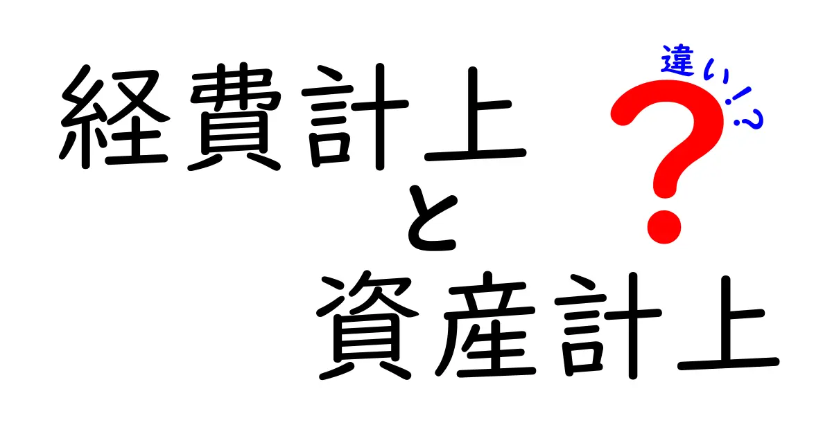 経費計上と資産計上の違いを徹底解説！初心者でもわかる会計の基本