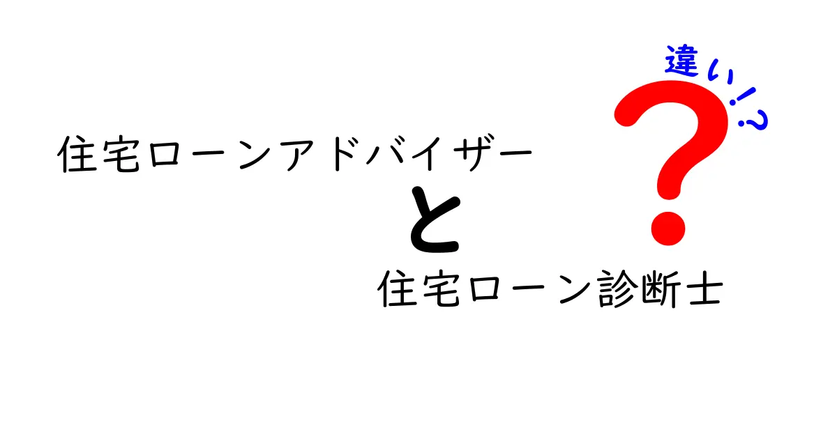 住宅ローンアドバイザーと住宅ローン診断士の違いとは？専門家がわかりやすく解説！