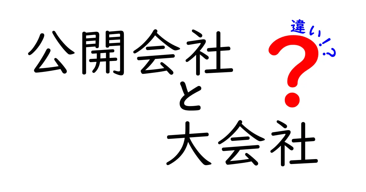 公開会社と大会社の違いをわかりやすく解説！あなたはどちらを知ってる？