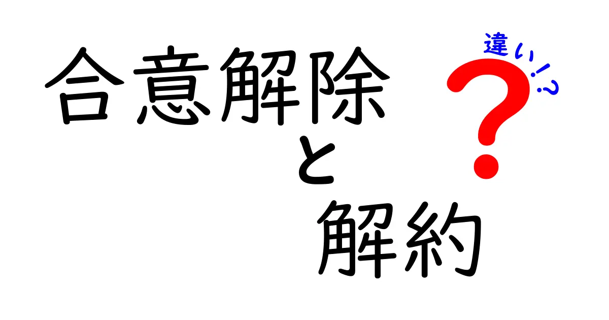 合意解除と解約の違いをわかりやすく解説!法律の基本ポイントを押さえよう