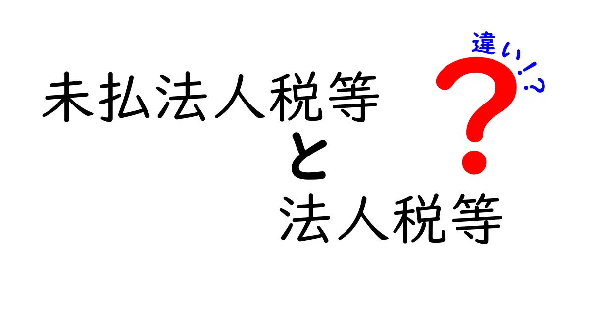 未払法人税等と法人税等の違いを徹底解説|会計と税務の実務を分かりやすく