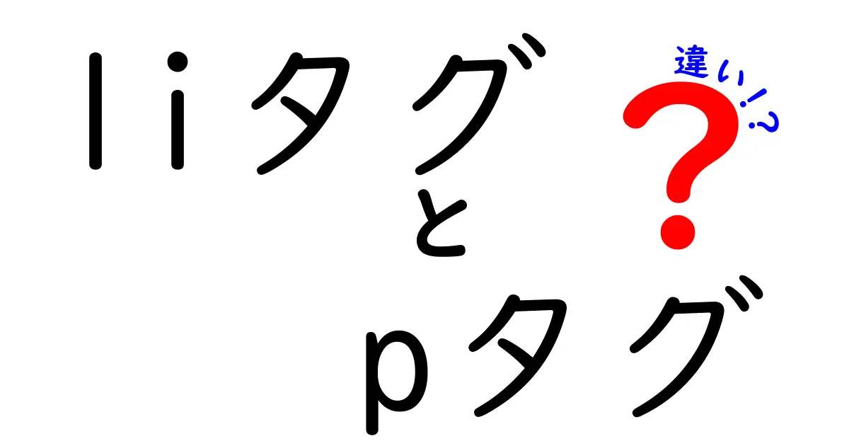 liタグとpタグの違いを徹底解説！初心者でも分かる使い分けガイド