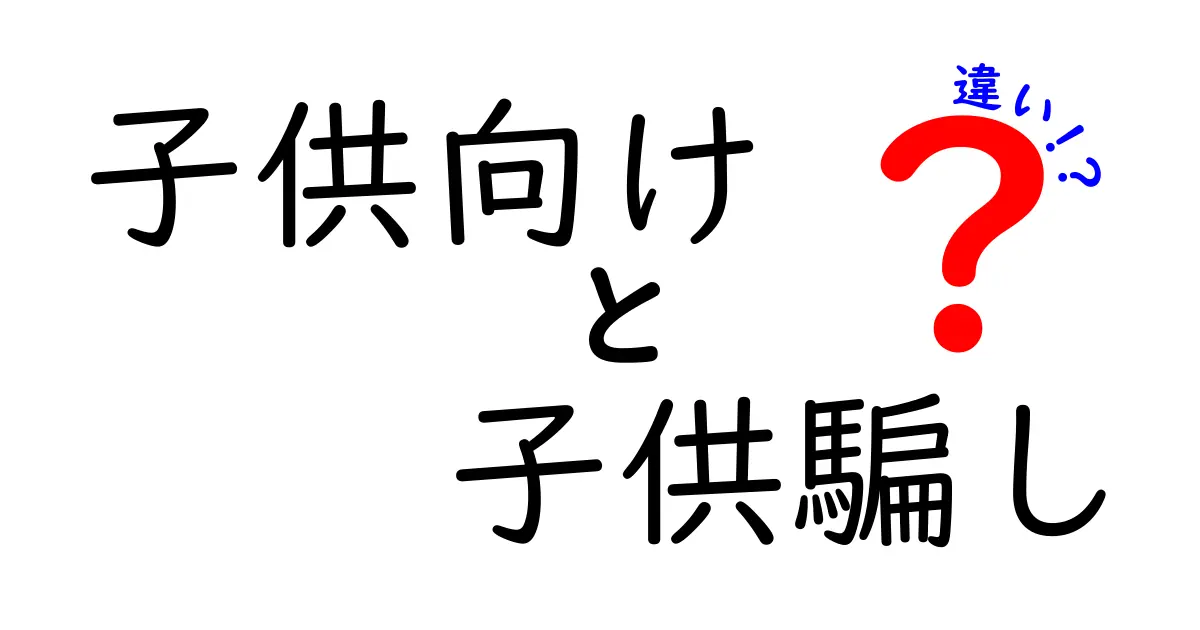 子供向けと子供騙しの違いを徹底解説：見抜く力を育てる7つのポイント