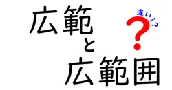 「広範」と「広範囲」の違いって何？わかりやすく解説！