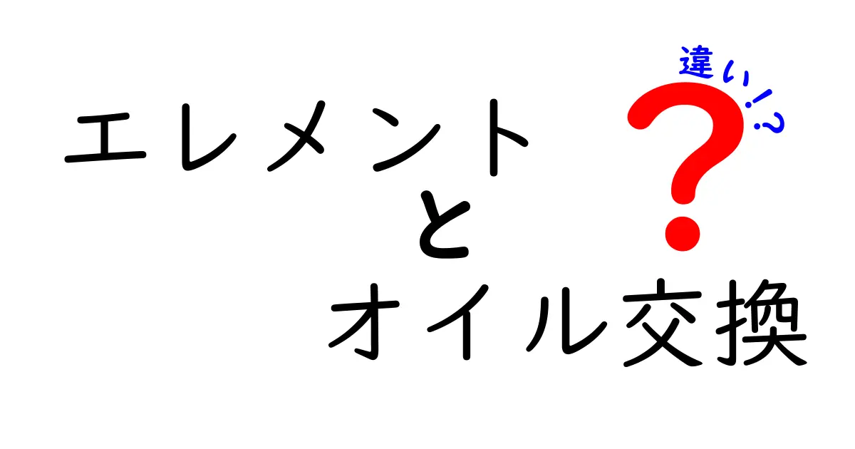 エレメントとオイル交換の違いを徹底解説！どっちをいつ変えるべき？初心者にも分かる理由と手順
