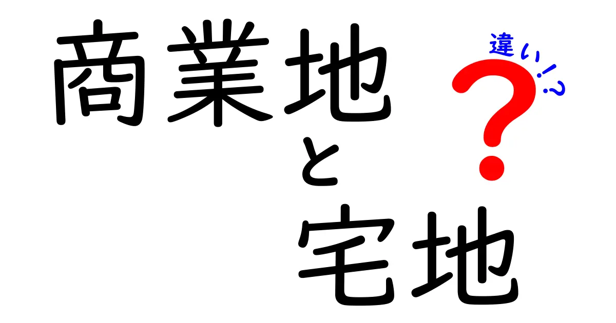 商業地と宅地の違いをわかりやすく解説!それぞれの特徴と選び方とは?