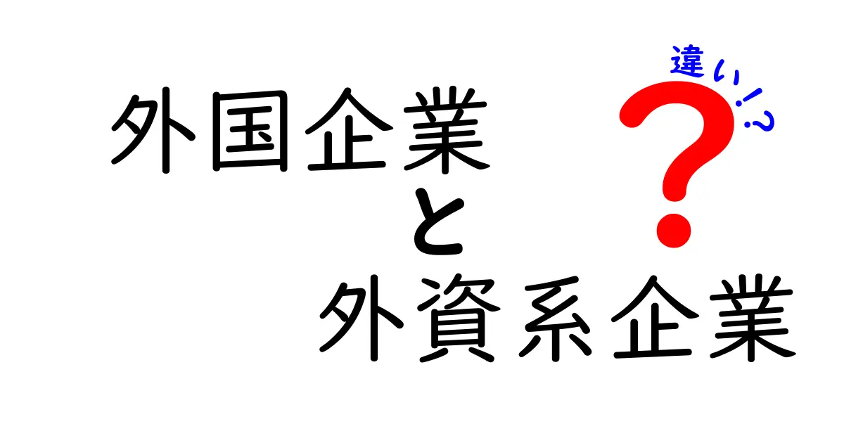 外国企業と外資系企業の違いとは?わかりやすく徹底解説!
