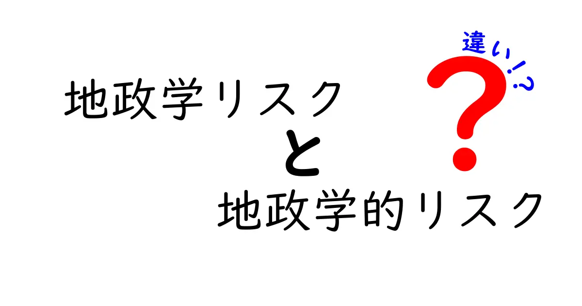 地政学リスクと地政学的リスクの違いを徹底解説!中学生にも分かる実例と見分け方
