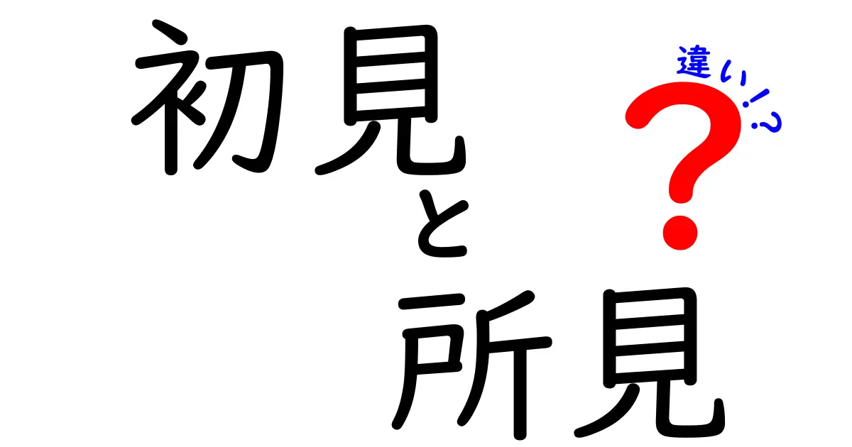 初見と所見の違いって何?意味や使い方をわかりやすく解説!