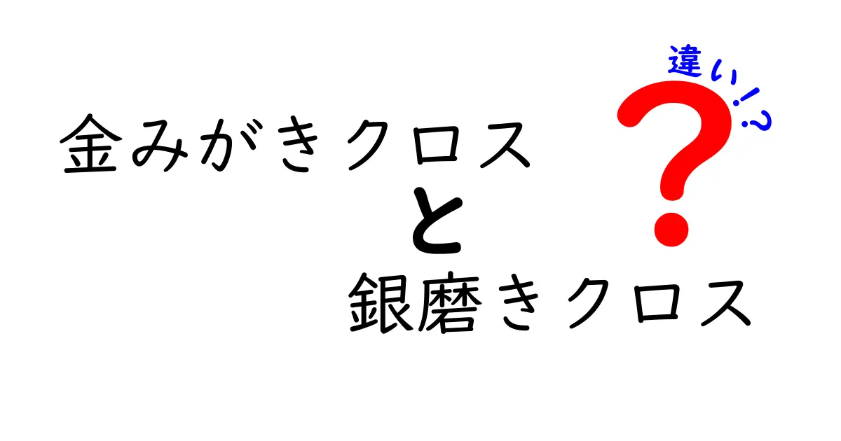 金みがきクロスと銀磨きクロスの違いを徹底解説！用途別の使い分けガイドと選び方