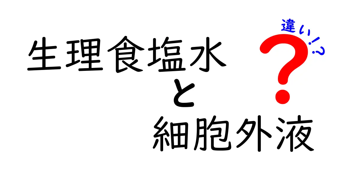 生理食塩水と細胞外液の違いを徹底解説!中学生にもわかるポイントまとめ