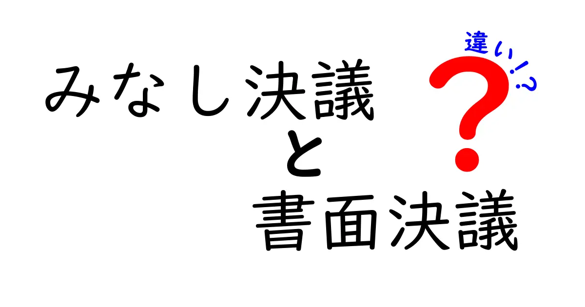 みなし決議と書面決議の違いを徹底解説！初心者にも分かるポイントを噛み砕いて紹介