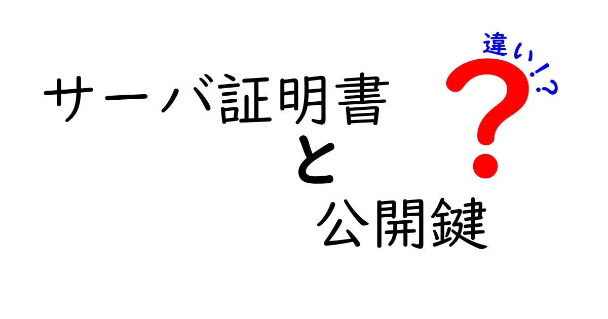 サーバ証明書と公開鍵の違いをやさしく解説！初心者向けセキュリティ用語の基本