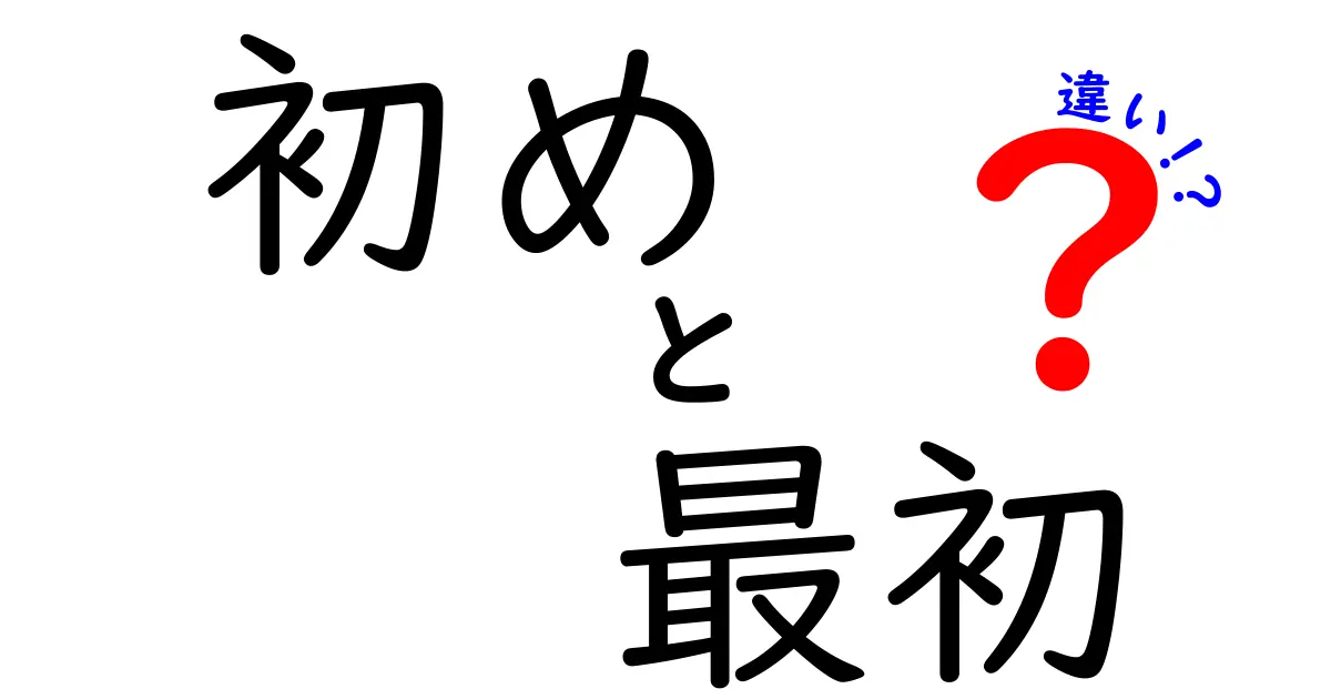 初め・最初・違いを徹底解説!いつ使う?ニュアンスと使い分けのコツ