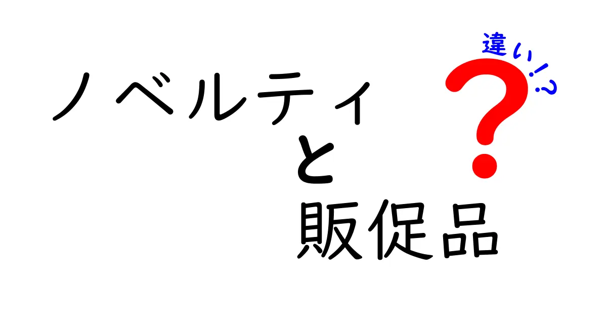 ノベルティと販促品の違いを徹底解説！意味・使い方・選び方まで中学生でもわかる解説