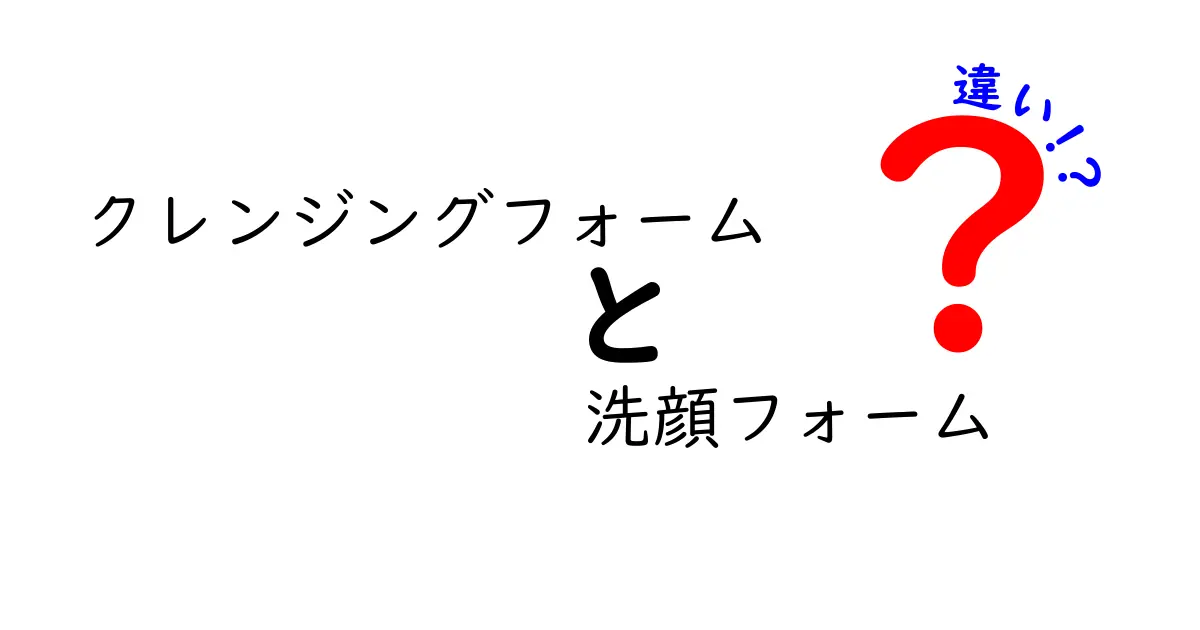 クレンジングフォームと洗顔フォームの違いとは?正しい使い方と選び方を徹底解説!