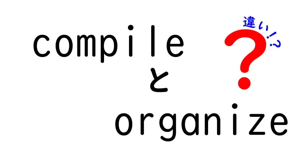 CompileとOrganizeの違いを徹底解説：使い分けのポイントと実践例
