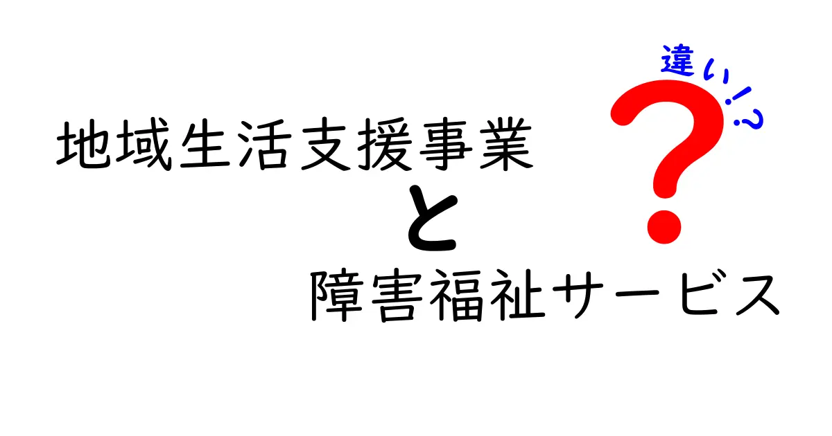 地域生活支援事業と障害福祉サービスの違いとは?わかりやすく解説!