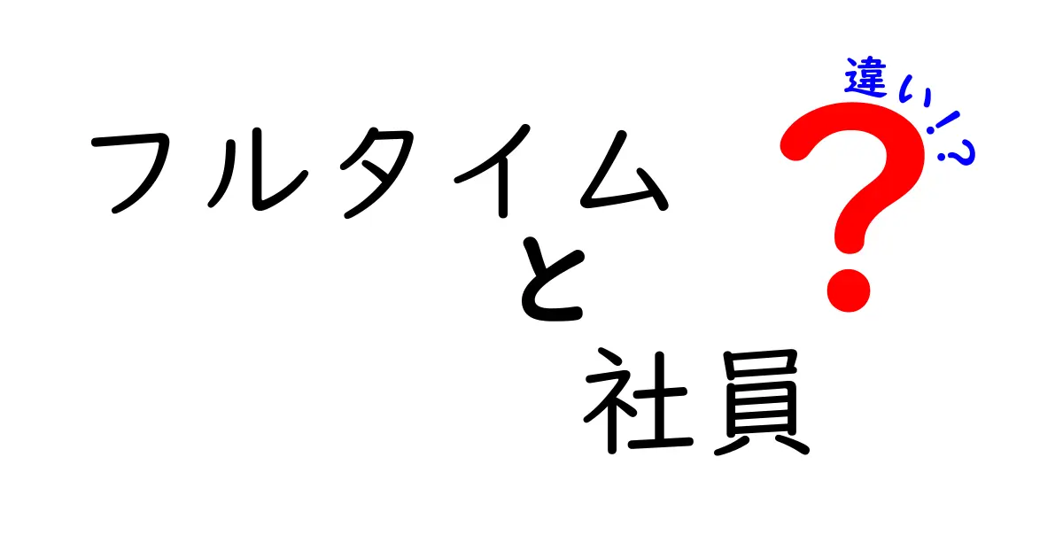 フルタイムと社員の違いを徹底解説｜知っておきたい雇用の基本